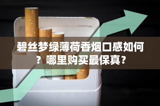 碧丝梦绿薄荷香烟口感如何？哪里购买最保真？